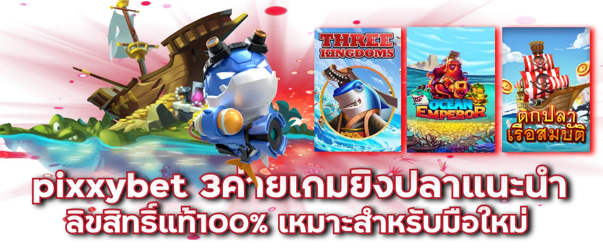 pixxybet 3ค่ายเกมยิงปลาแนะนำ ลิขสิทธิ์แท้100% เหมาะสำหรับมือใหม่